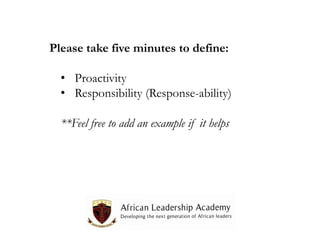 Please take five minutes to define:
• Proactivity
• Responsibility (Response-ability)
**Feel free to add an example if it helps

 