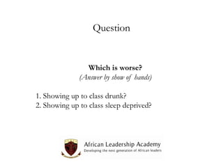 Question

Which is worse?
(Answer by show of hands)
1. Showing up to class drunk?
2. Showing up to class sleep deprived?

 
