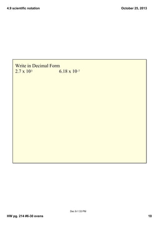 4.9 scientific notation

October 25, 2013

Write in Decimal Form
2.7 x 10 3
6.18 x 10 ­7

Dec 8­1:33 PM

HW pg. 214 #6­30 evens

10

 