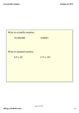 4.9 scientific notation

October 25, 2013

Write in scientific notation.
54,500,000

0.00021

Write in standard notation.
8.9 x 105

2.71 x 10­6

Dec 8­1:37 PM

HW pg. 214 #6­30 evens

5

 