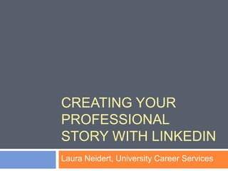 CREATING YOUR
PROFESSIONAL
STORY WITH LINKEDIN
Laura Neidert, University Career Services

 