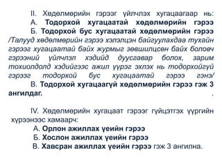 II. Хөдөлмөрийн гэрээг үйлчлэх хугацаагаар нь:
А. Тодорхой хугацаатай хөдөлмөрийн гэрээ
Б. Тодорхой бус хугацаатай хөдөлмөрийн гэрээ
/Талууд хөдөлмөрийн гэрээ хэлэлцэн байгуулахдаа тухайн
гэрээг хугацаатай байх журмыг зөвшилцсөн байх боловч
гэрээний үйлчлэл хэдийд дуусгавар болох, зарим
тохиолдолд хэдийгээс ажил үүрэг эхлэх нь тодорхойгүй
гэрээг
тодорхой
бус
хугацаатай
гэрээ
гэнэ/
В. Тодорхой хугацаагүй хөдөлмөрийн гэрээ гэж 3
ангилдаг.
.
IV. Хөдөлмөрийн хугацаат гэрээг гүйцэтгэх үүргийн
хүрээнээс хамаарч:
А. Орлон ажиллах үеийн гэрээ
Б. Хослон ажиллах үеийн гэрээ
В. Хавсран ажиллах үеийн гэрээ гэж 3 ангилна.

 