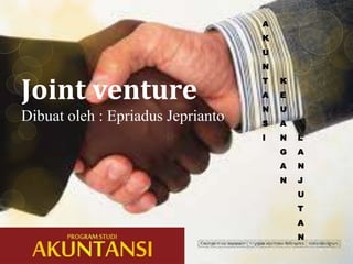 A
K
U
N

Joint venture
Dibuat oleh : Epriadus Jeprianto

T

K

A

E

N

U

S

A

I

N

L

G

A

A

N

N

J
U

T
A
N

 