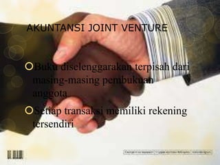 AKUNTANSI JOINT VENTURE

Buku diselenggarakan terpisah dari
masing-masing pembukuan
anggota
Setiap transaksi memiliki rekening
tersendiri

 