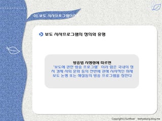 01.보도 시사프로그램이띾?

보도 시사프로그램의 정의와 유형

방송법 시행령에 따르면
‘보도에 관한 방송 프로그램’이라 함은 국내의 정
치 경제 사회 문화 등의 젂반에 관해 시사적읶 취재
보도 논평 또는 해설등의 방송 프로그램을 칭한다

다 -원용짂

CopyrightⓒSunRiver

leehyekang.blog.me

 