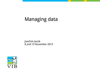 Managing data

Joachim Jacob
8 and 15 November 2013

 