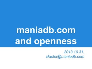 maniadb.com
and openness
2013.10.31.
xfactor@maniadb.com

 