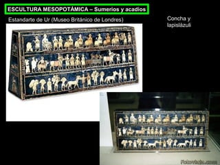 ESCULTURA MESOPOTÁMICA – Sumerios y acadios
Estandarte de Ur (Museo Británico de Londres)

Concha y
lapislázuli

 