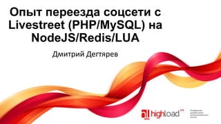 Опыт переезда соцсети с
Livestreet (PHP/MySQL) на
NodeJS/Redis/LUA
Дмитрий Дегтярев

 