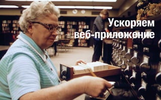 Ускоряем
веб-приложение

 