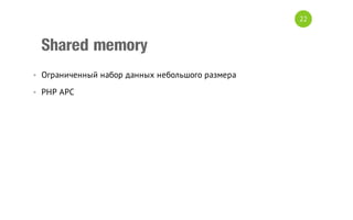 22

Shared memory
• Ограниченный набор данных небольшого размера
• PHP APC

 