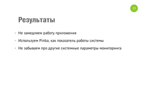 29

Результаты
• Не замедляем работу приложения
• Используем Pinba, как показатель работы системы
• Не забываем про другие системные параметры мониторинга

 