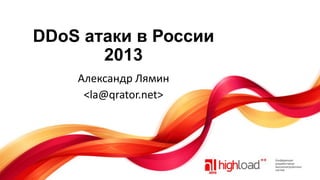 DDoS атаки в России
2013
Александр Лямин
<la@qrator.net>

 