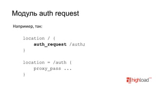Модуль auth request
	
  Например,	
  так:	
  
	
  
location / {
auth_request /auth;
}
location = /auth {
proxy_pass ...
}

 