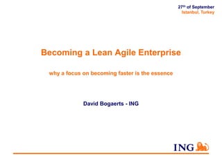 27th of September
Istanbul, Turkey

Becoming a Lean Agile Enterprise
why a focus on becoming faster is the essence

David Bogaerts - ING

 