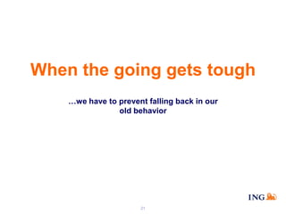 When the going gets tough
…we have to prevent falling back in our
old behavior

21

 