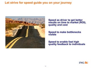 Let strive for speed guide you on your journey

Speed as driver to get better
results on time to market (ROI),
quality and cost
Speed to make bottlenecks
visible
Speed to enable fast high
quality feedback to individuals

34

 