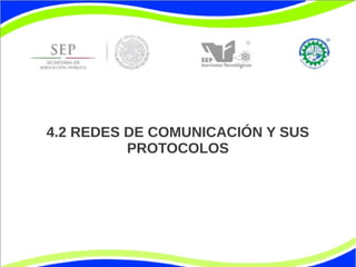 4.2 REDES DE COMUNICACIÓN Y SUS
PROTOCOLOS

 