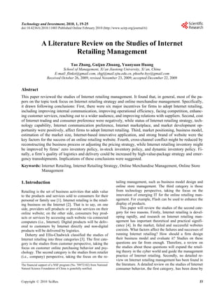 19

Technology and Investment, 2010, 1, 19-25
doi:10.4236/ti.2010.11003 Published Online February 2010 (http://www.scirp.org/journal/ti)

A Literature Review on the Studies of Internet
Retailing Management
Tao Zhang, Guijun Zhuang, Yuanyuan Huang
School of Management, Xi’an Jiaotong University, Xi’an, China
E-mail: flinkzt@gmail.com, zhgj@mail.xjtu.edu.cn, phoebe.hyy@gmail.com
Received October 26, 2009; revised November 23, 2009; accepted December 22, 2009

Abstract
This paper reviewed the studies of Internet retailing management. It found that, in general, most of the papers on the topic took focus on Internet retailing strategy and online merchandise management. Specifically,
it drawn following conclusions: First, there were six major incentives for firms to adopt Internet retailing,
including improving internal communication, improving operational efficiency, facing competition, enhancing customer services, reaching out to a wider audience, and improving relations with suppliers. Second, cost
of Internet trading and consumer preference were negatively, while status of Internet retailing strategy, technology capability, Internet communication preference, Internet marketplace, and market development opportunity were positively, affect firms to adopt Internet retailing. Third, market positioning, business model,
estimation of the market size, Internet-based innovative application, and strong brand of website were the
key factors for the success of an online retailing website. Fourth, cross-channel conflict might be reduced by
reconstructing the business process or adjusting the pricing strategy, while Internet retailing inventory might
be improved by firms’ zero inventory policy, in-stock inventory policy, and dynamic inventory policy. Finally, a firm’s quality of logistics and delivery could be increased by high-value-package strategy and emergency transshipments. Implications of these conclusions were suggested.
Keywords: Internet Retailing, Internet Retailing Strategy, Online Merchandise Management, Online Store
Management

1. Introduction
Retailing is the set of business activities that adds value
to the products and services sold to consumers for their
personal or family use [1]. Internet retailing is the retailing business on the Internet [2]. That is to say, on one
side, providers sell products or provide services on their
online website; on the other side, consumers buy products or services by accessing such website via connected
computers (i.e., Internet). Digital products will be delivered to customers by Internet directly and non-digital
products will be delivered by logistics.
Doherty and Ellis-Chadwick classified the studies of
Internet retailing into three categories [3]. The first category is the studies from customer perspective, taking the
focus on customer online purchasing behavior and psychology. The second category is the studies from retailer
(i.e., company) perspective, taking the focus on the reThe financial support of a NSF program (No. 70972102) from National
Natural Science Foundation of China is gratefully notified.

Copyright © 2010 SciRes.

tailing management, such as business model design and
online store management. The third category is those
from technology perspective, taking the focus on the
innovation of emerging IT for the online retailing management. For example, Flash can be used to enhance the
display of products.
This paper will review the studies of the second category for two reasons. Firstly, Internet retailing is developing rapidly, and research on Internet retailing management has important theoretical and practical significance [4]. In the market, failed and successful websites
coexists. What factors affect the failures and successes of
running Internet retailing? How should a firm design
their business model and evaluate it? Studies on these
questions are far from enough. Therefore, a review on
the studies about these questions will expand the retailing theory in the cyber world and guide the management
practice of Internet retailing. Secondly, no detailed review on Internet retailing management has been found in
the literature. A detailed review on the studies of Internet
consumer behavior, the first category, has been done by
TI

 