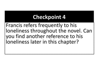 Checkpoint 4
Francis refers frequently to his
loneliness throughout the novel. Can
you find another reference to his
loneliness later in this chapter?

 