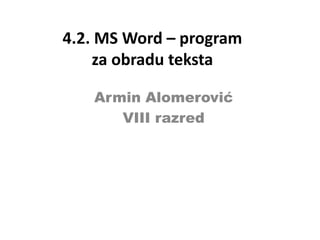 4.2. MS Word – program
za obradu teksta
Armin Alomerović
VIII razred

 