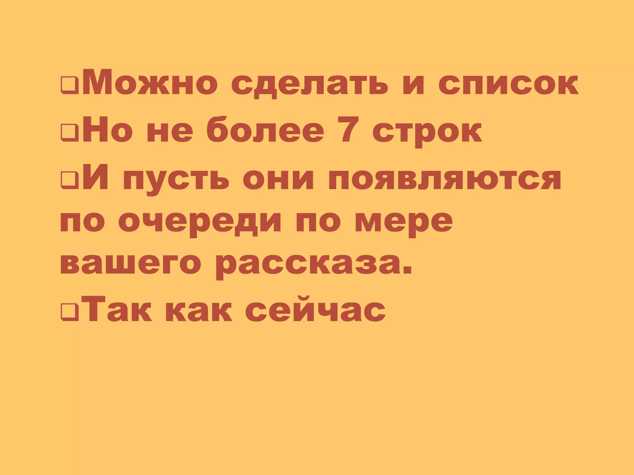 Можно сделать и список
Но не более 7 строк
И пусть они появляются
по очереди по мере
вашего рассказа.
Так как сейчас
© Презентуй. Как сделать красивую презентацию в PowerPoint© Презентуй. Как сделать красивую презентацию в PowerPoint. Лежнева Екатерина
 
