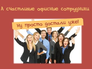 А счастливые офисные сотрудники
 