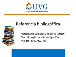 Referencia bibliográfica
Hernández Sampieri, Roberto (2010)
Metodología de la investigación.
México: McGraw Hill.

 