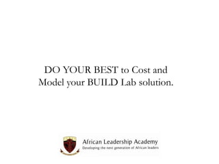 DO YOUR BEST to Cost and
Model your BUILD Lab solution.

 