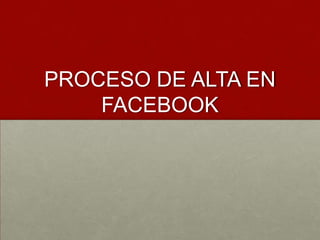 PROCESO DE ALTA EN
FACEBOOK

 