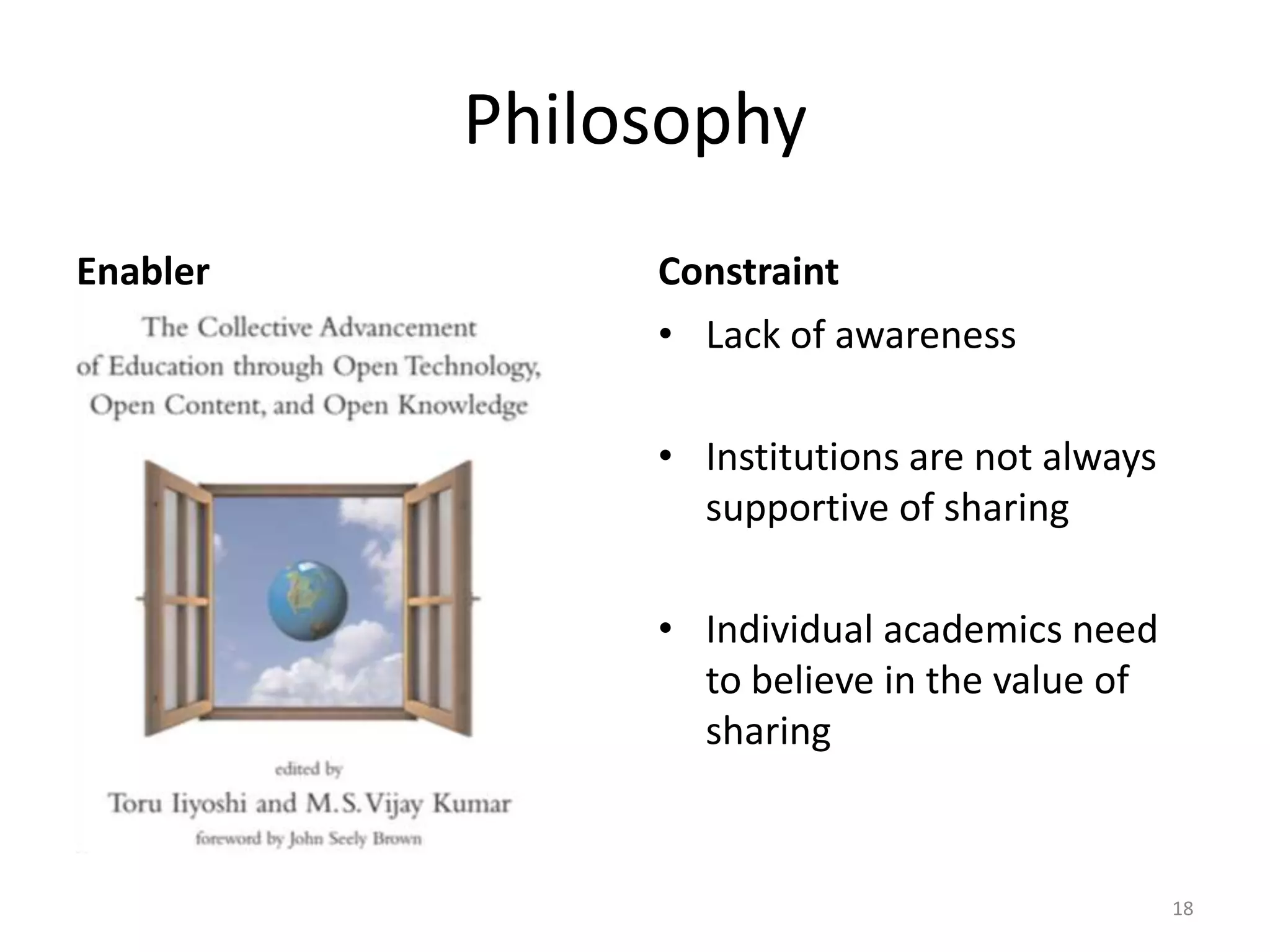 Philosophy
Enabler

Constraint
• Lack of awareness

• Institutions are not always
supportive of sharing
• Individual academics need
to believe in the value of
sharing

18

 