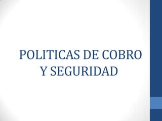 POLITICAS DE COBRO
Y SEGURIDAD

 