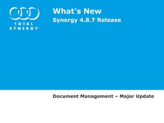 What’s New
Synergy 4.8.7 Release

Document Management – Major Update

 