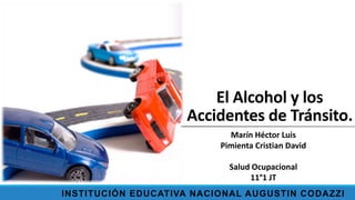 El Alcohol y los
Accidentes de Tránsito.
Marín Héctor Luis
Pimienta Cristian David
Salud Ocupacional
11°1 JT
INSTITUCIÓN EDUCATIVA NACIONAL AUGUSTIN CODAZZI

 