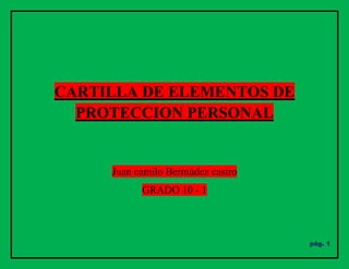 CARTILLA DE ELEMENTOS DE
PROTECCION PERSONAL

Juan camilo Bermúdez castro
GRADO 10 - 1

pág. 1

 