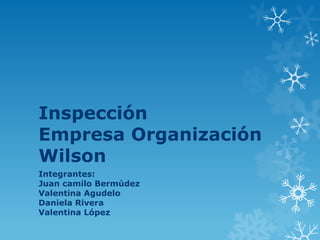 Inspección
Empresa Organización
Wilson
Integrantes:
Juan camilo Bermúdez
Valentina Agudelo
Daniela Rivera
Valentina López

 