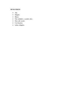 MI YO FISICO
 Alto.
 Delgado.
 Blanco.
 Pelo ondulado y castaño claro.
 Ojos café oscuro.
 Con brackets.
 Labios delgados.
 