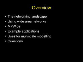 Overview







The networking landscape
Using wide area networks
MPWide
Example applications
Uses for multiscale modelling
Questions

 