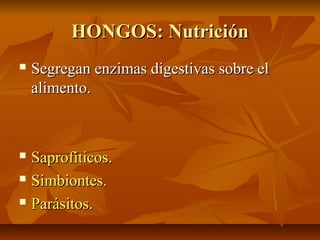 HONGOS: Nutrición


Segregan enzimas digestivas sobre el
alimento.

Saprofíticos.
 Simbiontes.
 Parásitos.


 