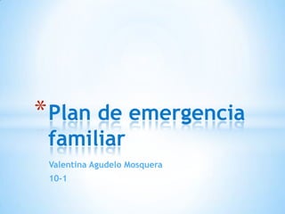 * Plan de emergencia
familiar

Valentina Agudelo Mosquera
10-1

 