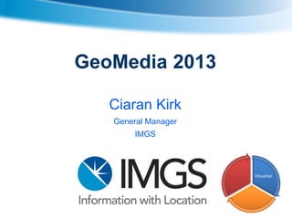GeoMedia 2013
Ciaran Kirk
General Manager
IMGS

Visualise

 