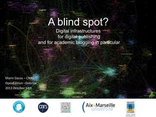 A blind spot?
Digital infrastructures
for digital publishing
and for academic blogging in particular

Marin Dacos – CNRS
OpenEdition –Director
2013 October 14th

 