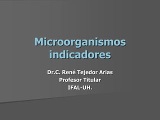 Microorganismos
indicadores
Dr.C. René Tejedor Arias
Profesor Titular
IFAL-UH.

 