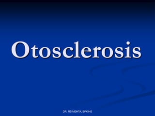 Otosclerosis
DR. RS MEHTA, BPKIHS

 