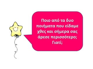 Ποιο από τα δυο
ποιιματα που είδαμε
χκεσ και ςιμερα ςασ
άρεςε περιςςότερο;
Γιατί;

 