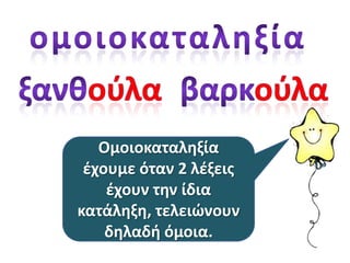 Ομοιοκαταλθξία
ζχουμε όταν 2 λζξεισ
ζχουν τθν ίδια
κατάλθξθ, τελειϊνουν
δθλαδι όμοια.

 