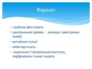 Фармат
1-дзённы фестываль
цэнтральная праява - конкурс паветраных
змеяў
актыўныя гульні
майстар-класы
музычныя і тэатральныя выступы,
перфомансы і шмат іншага.

 