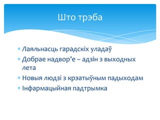 Што трэба
Лаяльнасць гарадскіх уладаў
Добрае надвор’е – адзін з выходных
лета
Новыя людзі з крэатыўным падыходам
Інфармацыйная падтрымка

 