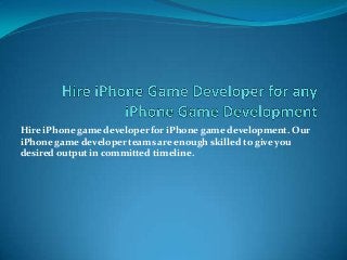 Hire iPhone game developer for iPhone game development. Our
iPhone game developer teams are enough skilled to give you
desired output in committed timeline.

 
