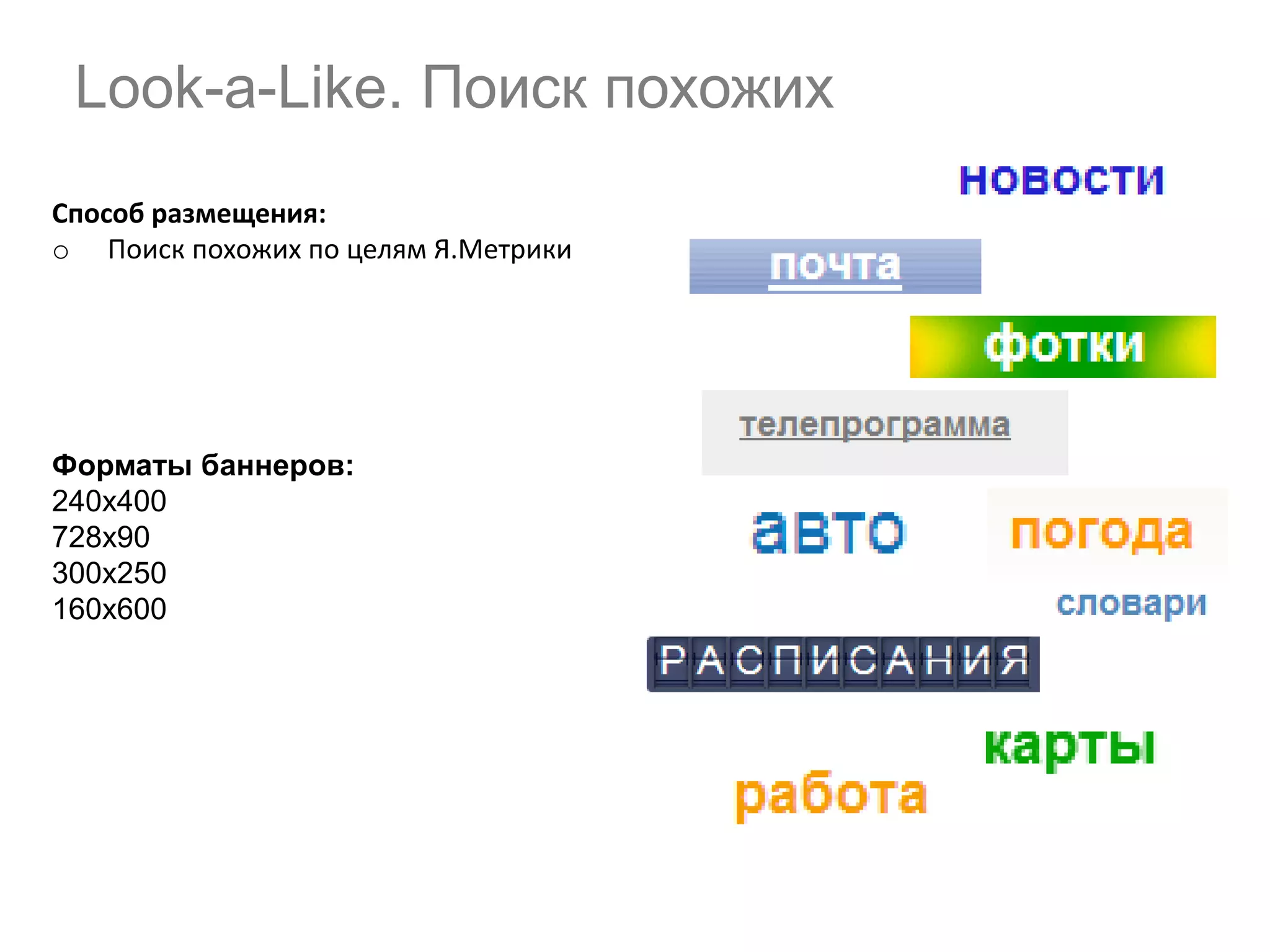 Look-a-Like. Поиск похожих
Способ размещения:
o Поиск похожих по целям Я.Метрики

Форматы баннеров:
240х400
728х90
300х250
160х600

 